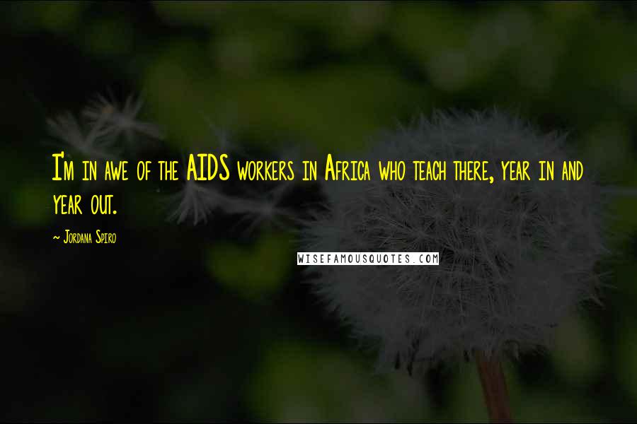 Jordana Spiro Quotes: I'm in awe of the AIDS workers in Africa who teach there, year in and year out.