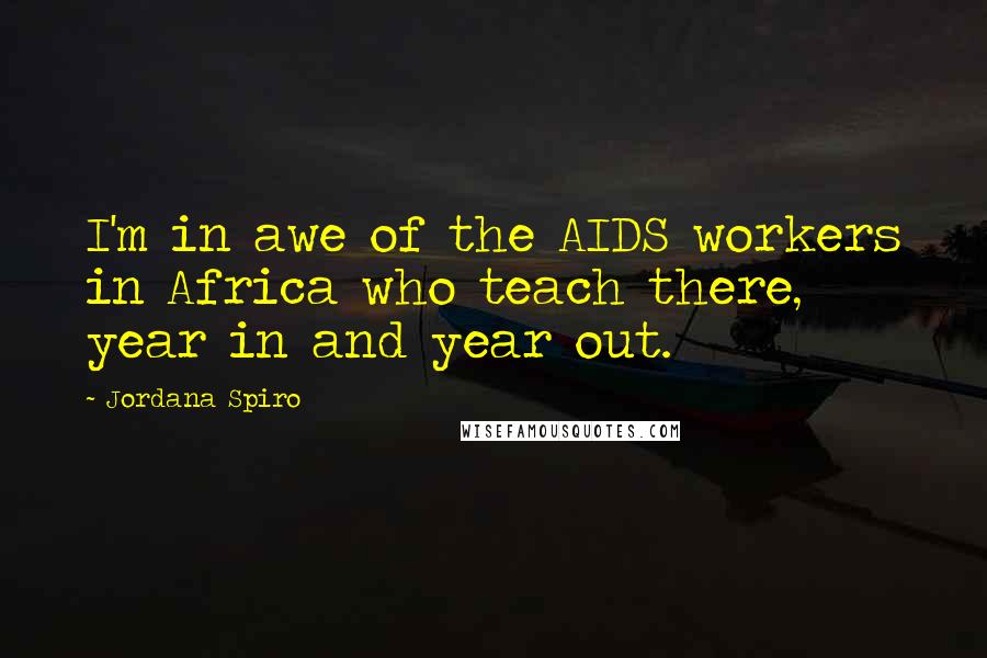 Jordana Spiro Quotes: I'm in awe of the AIDS workers in Africa who teach there, year in and year out.