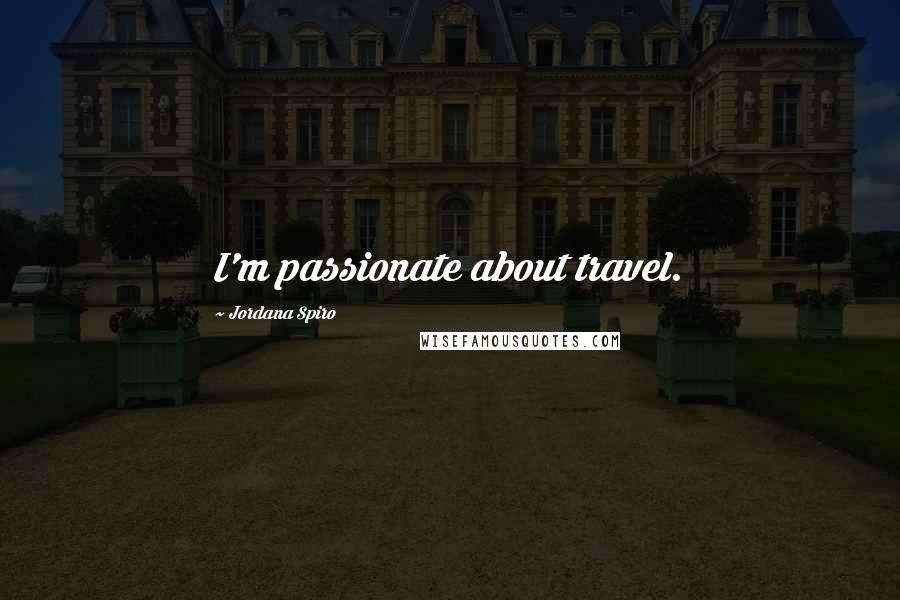 Jordana Spiro Quotes: I'm passionate about travel.