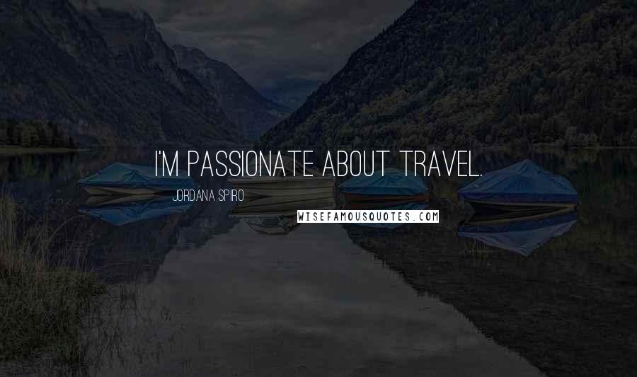 Jordana Spiro Quotes: I'm passionate about travel.