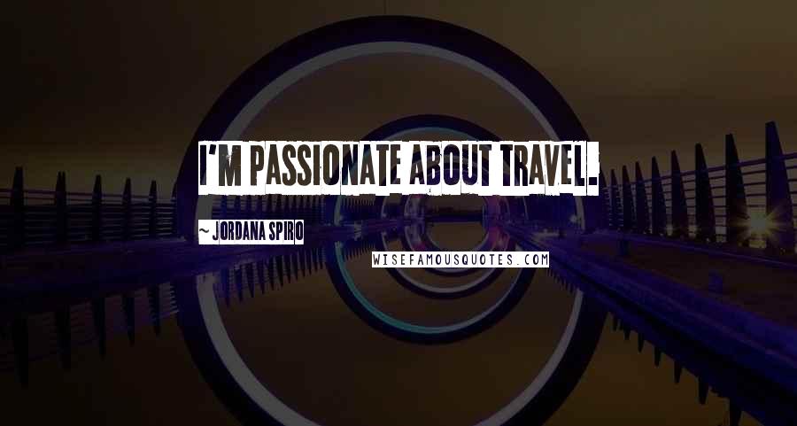 Jordana Spiro Quotes: I'm passionate about travel.