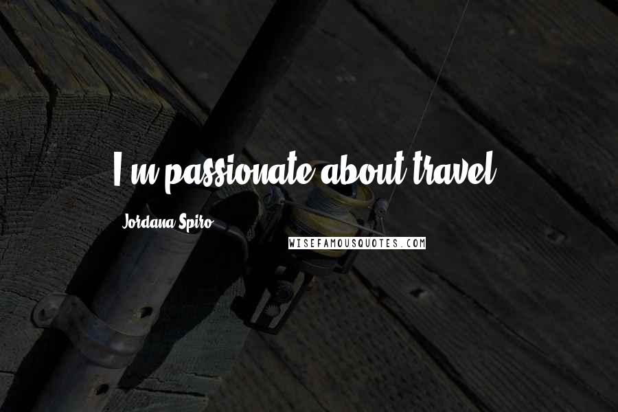 Jordana Spiro Quotes: I'm passionate about travel.