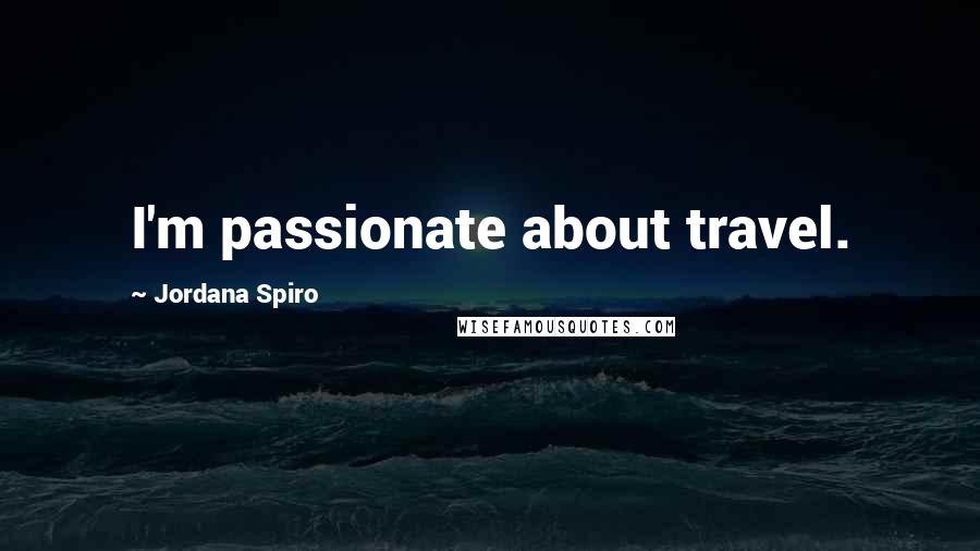 Jordana Spiro Quotes: I'm passionate about travel.