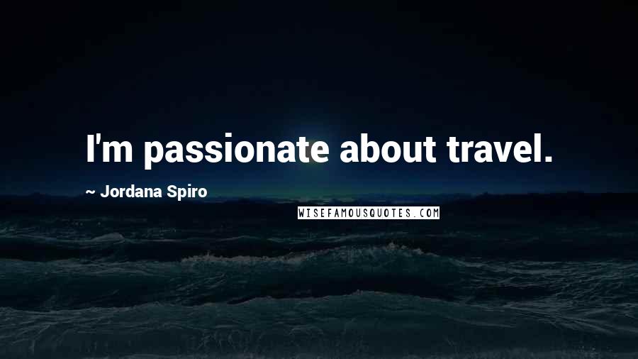 Jordana Spiro Quotes: I'm passionate about travel.