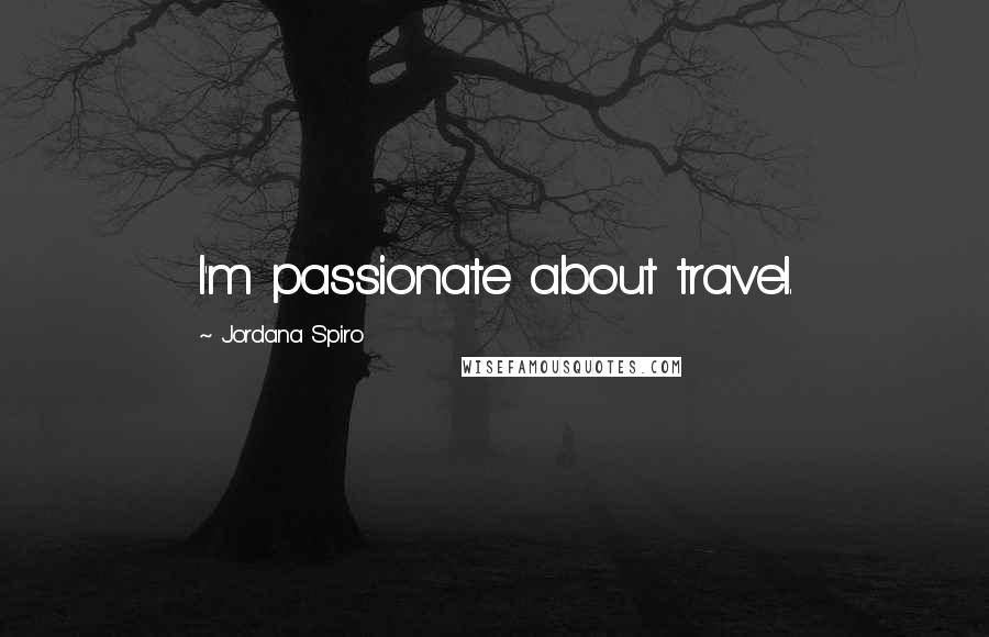 Jordana Spiro Quotes: I'm passionate about travel.