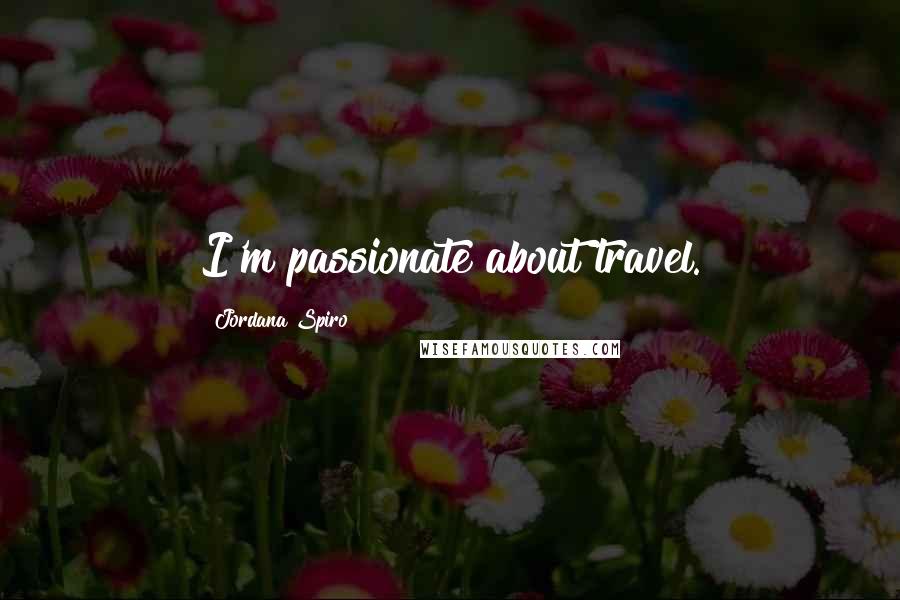Jordana Spiro Quotes: I'm passionate about travel.