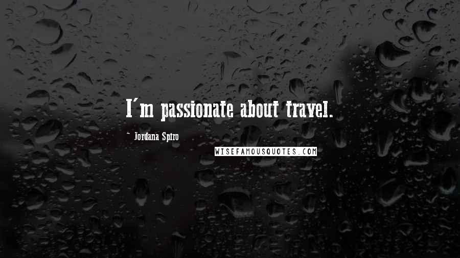 Jordana Spiro Quotes: I'm passionate about travel.