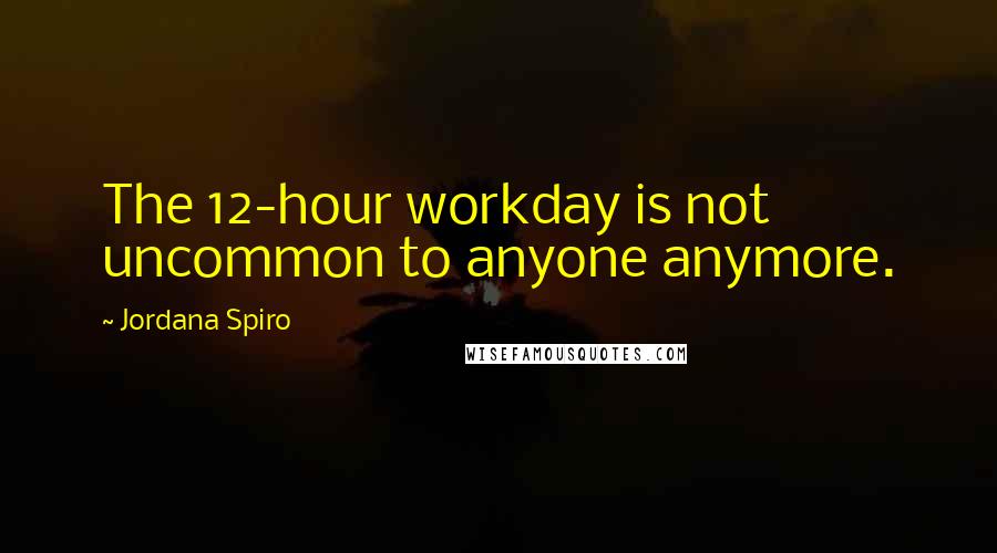Jordana Spiro Quotes: The 12-hour workday is not uncommon to anyone anymore.