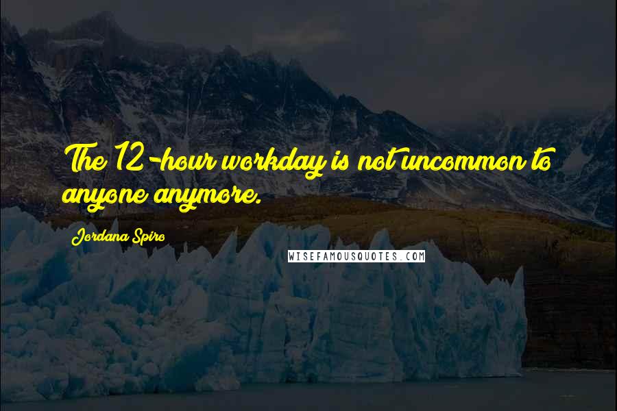Jordana Spiro Quotes: The 12-hour workday is not uncommon to anyone anymore.