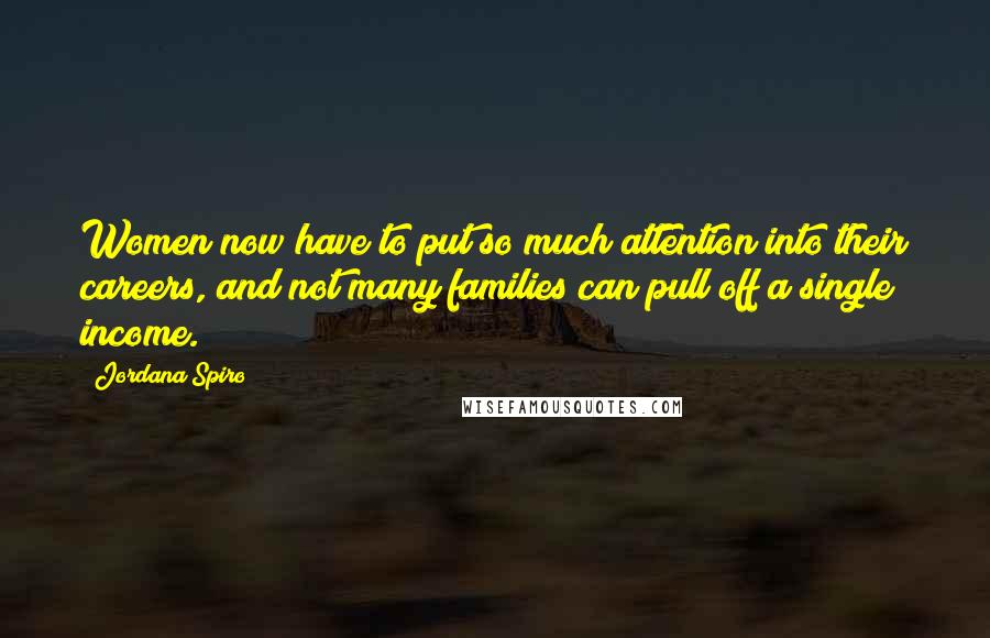 Jordana Spiro Quotes: Women now have to put so much attention into their careers, and not many families can pull off a single income.