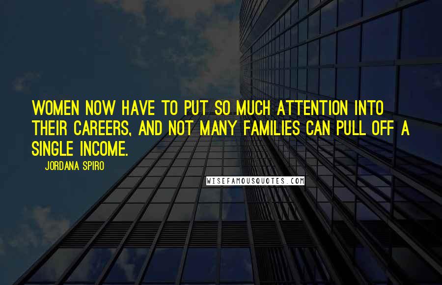 Jordana Spiro Quotes: Women now have to put so much attention into their careers, and not many families can pull off a single income.