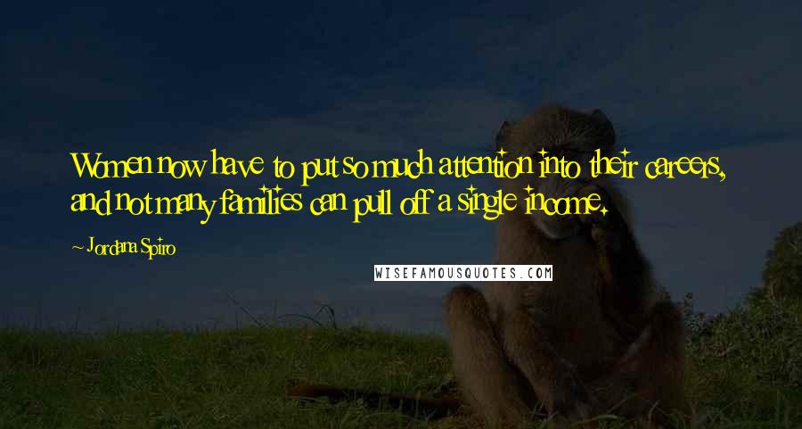 Jordana Spiro Quotes: Women now have to put so much attention into their careers, and not many families can pull off a single income.