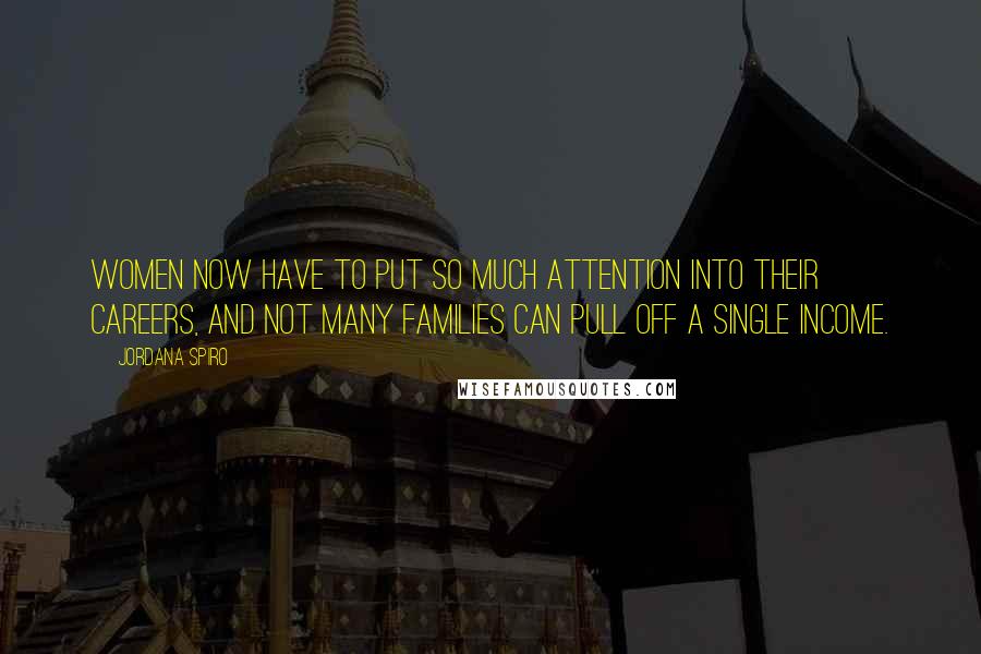 Jordana Spiro Quotes: Women now have to put so much attention into their careers, and not many families can pull off a single income.