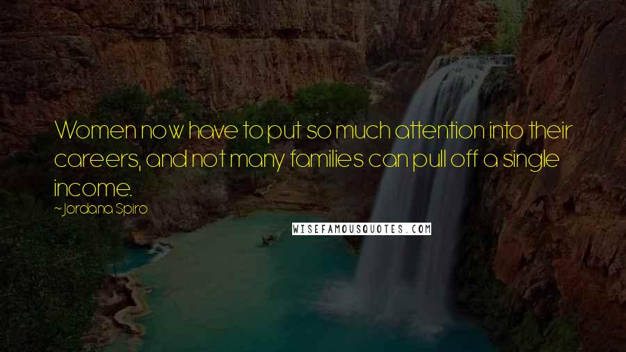 Jordana Spiro Quotes: Women now have to put so much attention into their careers, and not many families can pull off a single income.