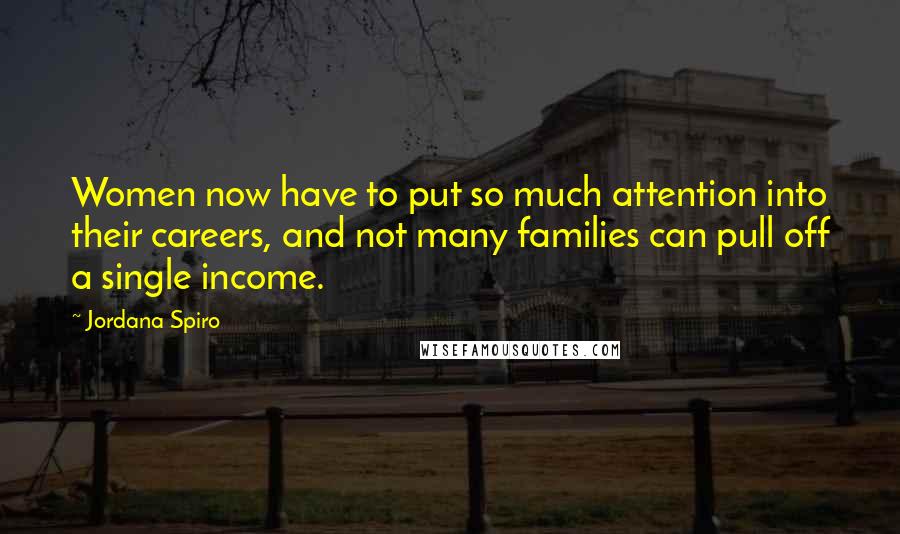 Jordana Spiro Quotes: Women now have to put so much attention into their careers, and not many families can pull off a single income.