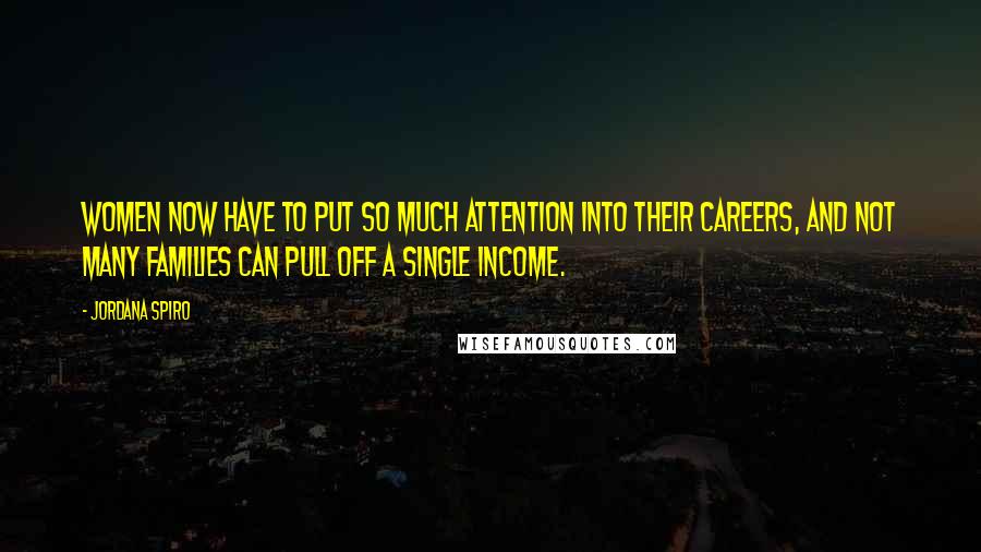 Jordana Spiro Quotes: Women now have to put so much attention into their careers, and not many families can pull off a single income.