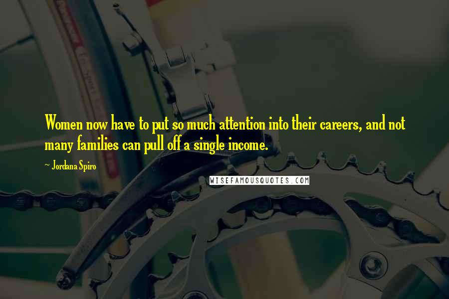 Jordana Spiro Quotes: Women now have to put so much attention into their careers, and not many families can pull off a single income.