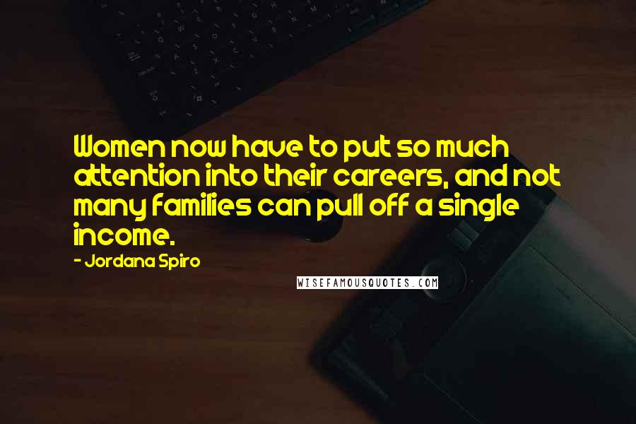 Jordana Spiro Quotes: Women now have to put so much attention into their careers, and not many families can pull off a single income.