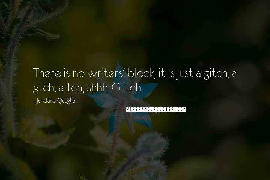 Jordano Quaglia Quotes: There is no writers' block, it is just a gitch, a gtch, a tch, shhh. Glitch.