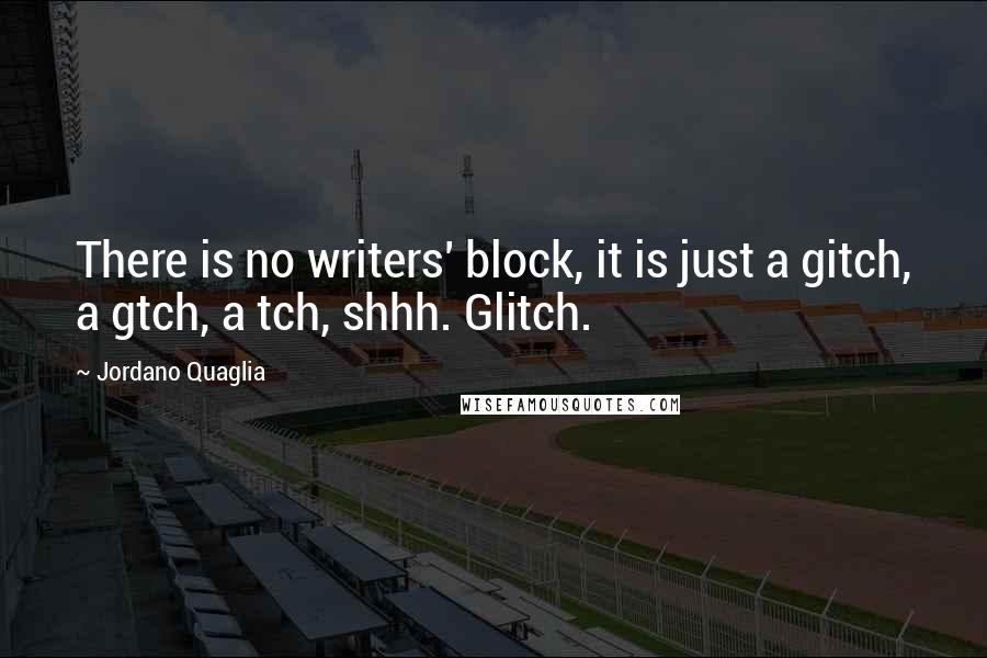 Jordano Quaglia Quotes: There is no writers' block, it is just a gitch, a gtch, a tch, shhh. Glitch.