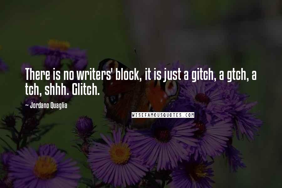 Jordano Quaglia Quotes: There is no writers' block, it is just a gitch, a gtch, a tch, shhh. Glitch.