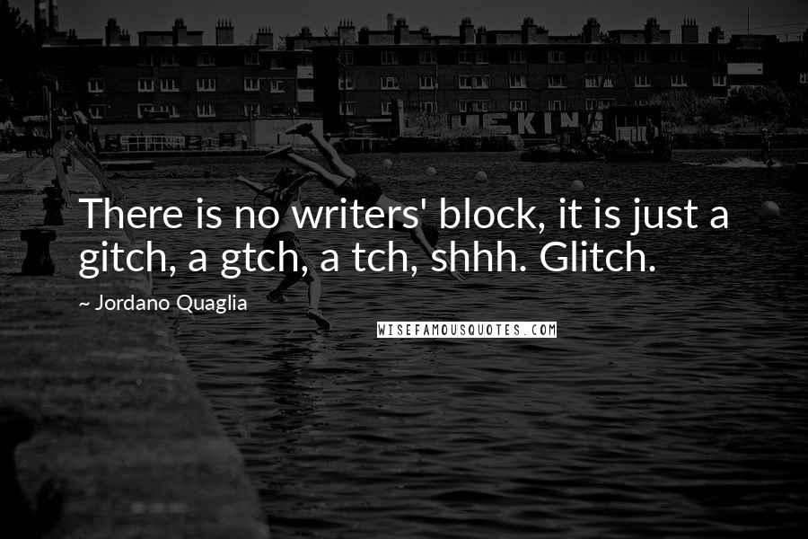 Jordano Quaglia Quotes: There is no writers' block, it is just a gitch, a gtch, a tch, shhh. Glitch.