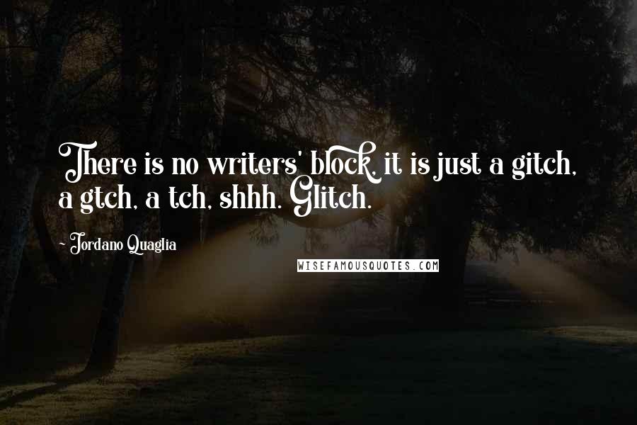 Jordano Quaglia Quotes: There is no writers' block, it is just a gitch, a gtch, a tch, shhh. Glitch.