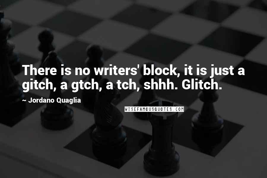 Jordano Quaglia Quotes: There is no writers' block, it is just a gitch, a gtch, a tch, shhh. Glitch.