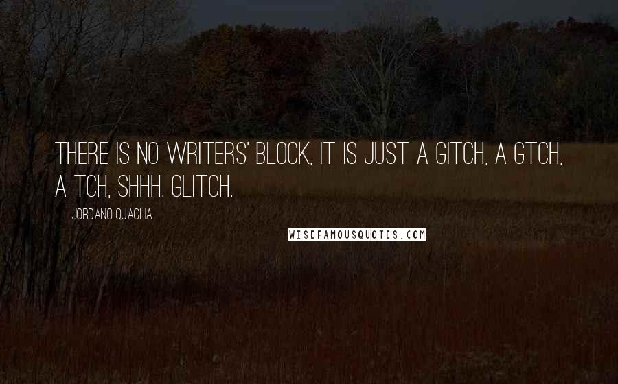 Jordano Quaglia Quotes: There is no writers' block, it is just a gitch, a gtch, a tch, shhh. Glitch.