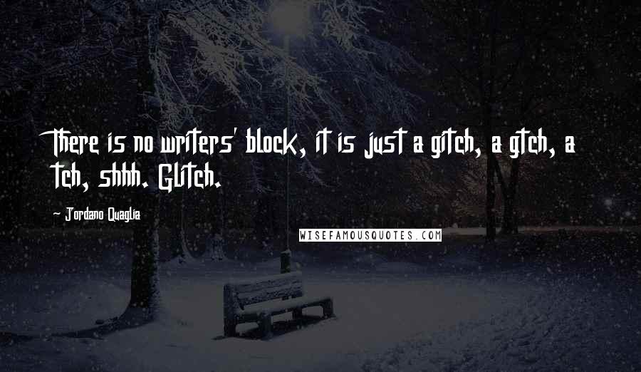 Jordano Quaglia Quotes: There is no writers' block, it is just a gitch, a gtch, a tch, shhh. Glitch.