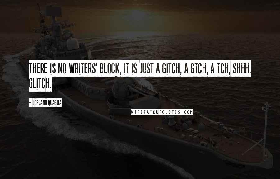 Jordano Quaglia Quotes: There is no writers' block, it is just a gitch, a gtch, a tch, shhh. Glitch.