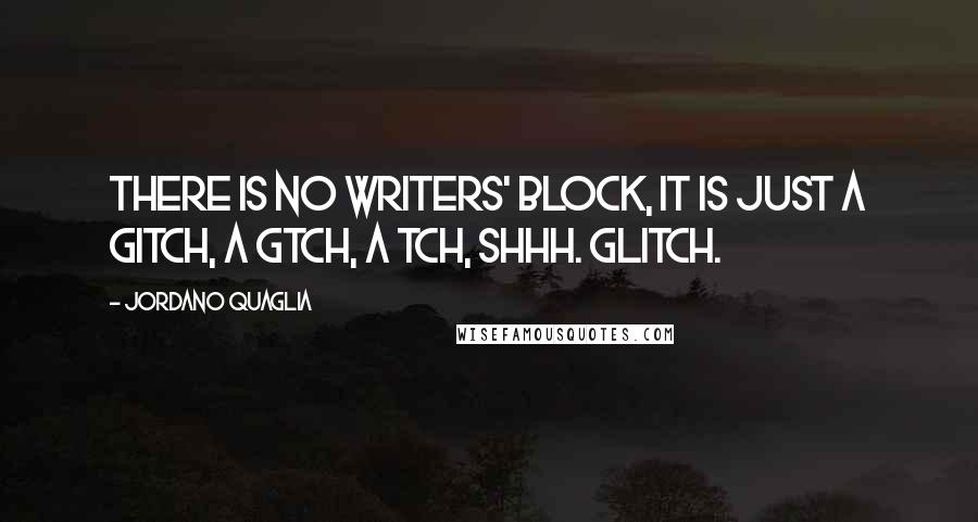 Jordano Quaglia Quotes: There is no writers' block, it is just a gitch, a gtch, a tch, shhh. Glitch.