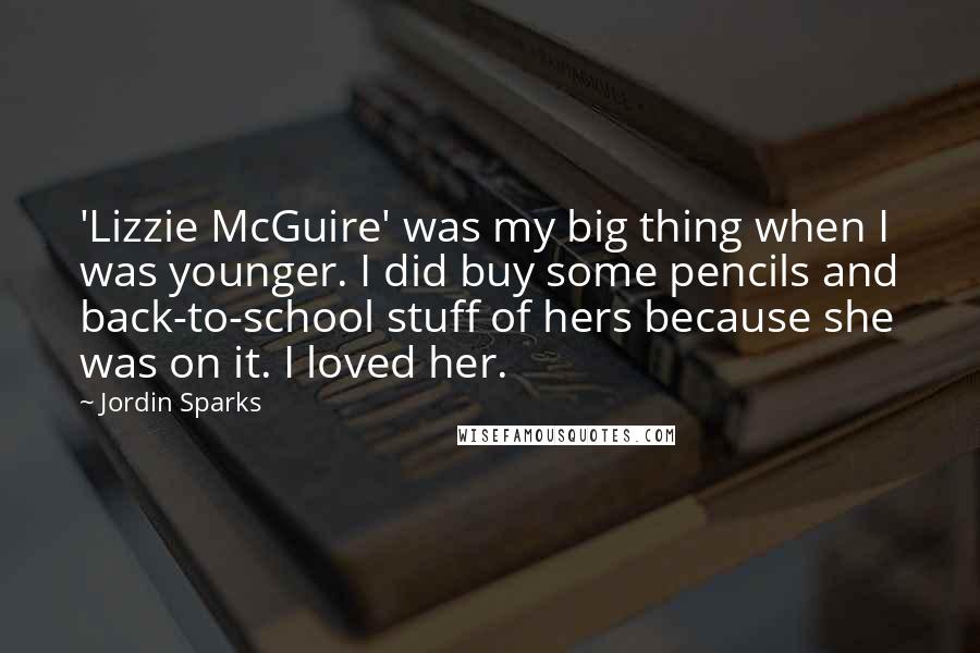 Jordin Sparks Quotes: 'Lizzie McGuire' was my big thing when I was younger. I did buy some pencils and back-to-school stuff of hers because she was on it. I loved her.