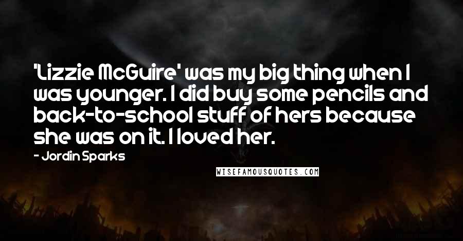 Jordin Sparks Quotes: 'Lizzie McGuire' was my big thing when I was younger. I did buy some pencils and back-to-school stuff of hers because she was on it. I loved her.