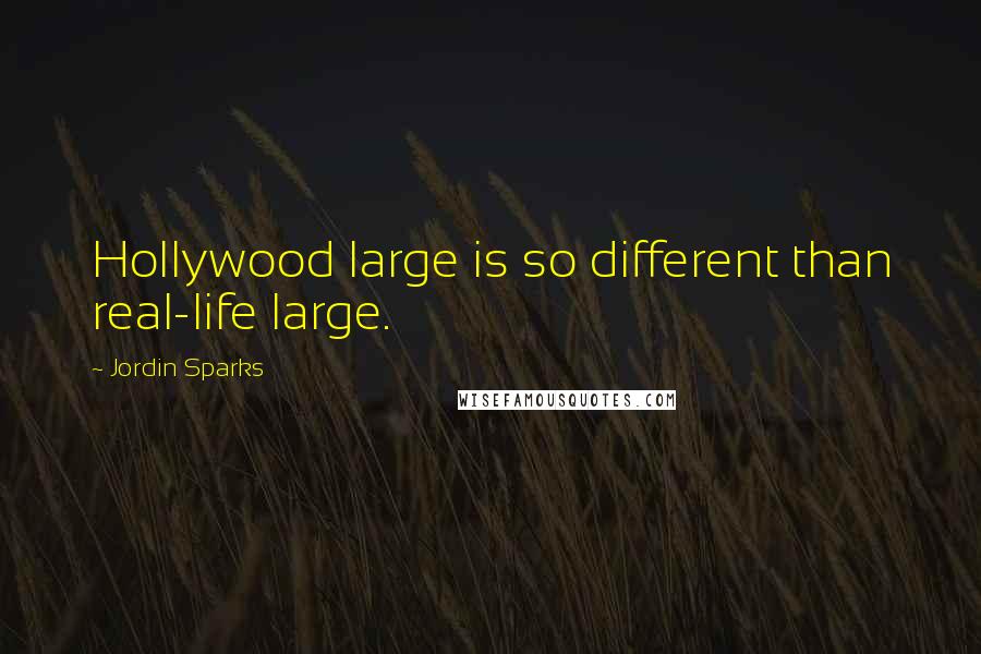 Jordin Sparks Quotes: Hollywood large is so different than real-life large.