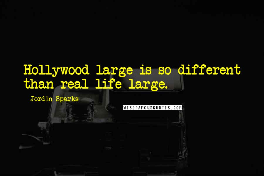 Jordin Sparks Quotes: Hollywood large is so different than real-life large.