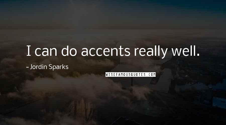 Jordin Sparks Quotes: I can do accents really well.