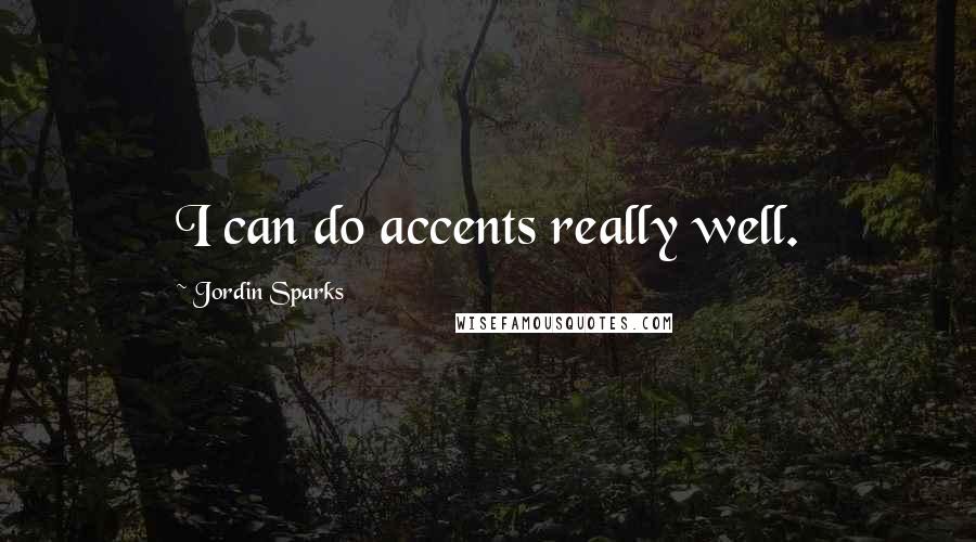 Jordin Sparks Quotes: I can do accents really well.