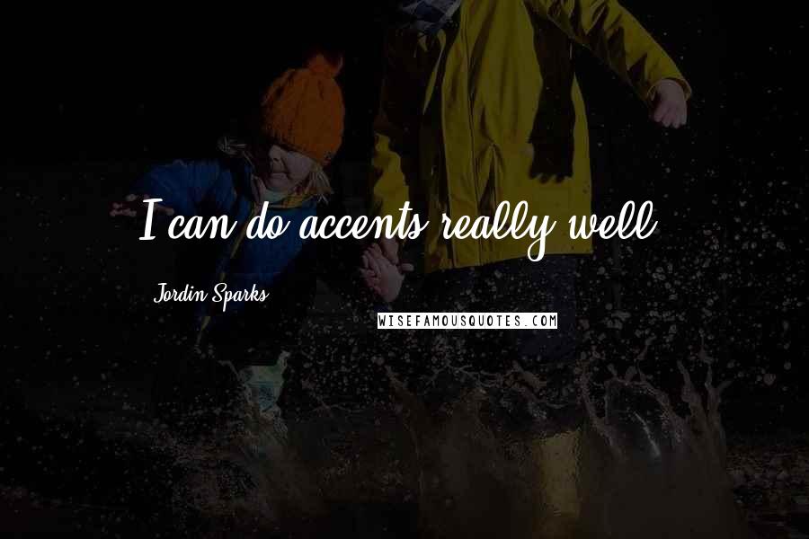 Jordin Sparks Quotes: I can do accents really well.