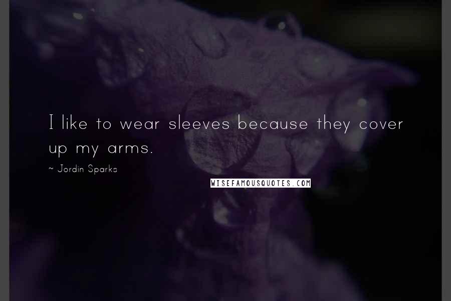 Jordin Sparks Quotes: I like to wear sleeves because they cover up my arms.