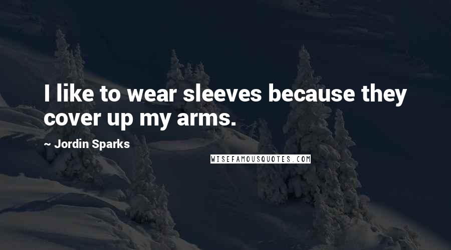 Jordin Sparks Quotes: I like to wear sleeves because they cover up my arms.