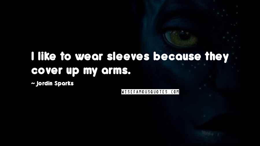 Jordin Sparks Quotes: I like to wear sleeves because they cover up my arms.
