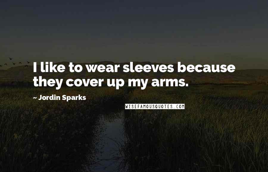 Jordin Sparks Quotes: I like to wear sleeves because they cover up my arms.