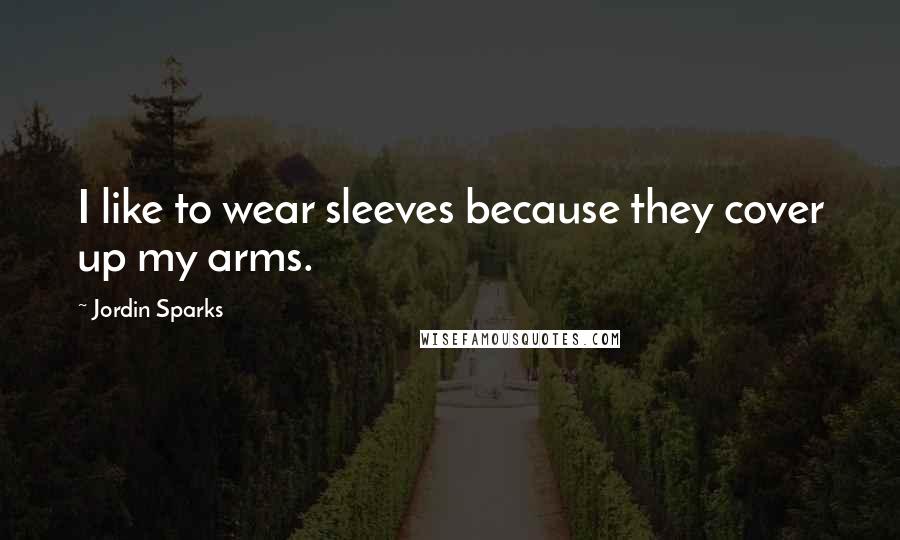 Jordin Sparks Quotes: I like to wear sleeves because they cover up my arms.