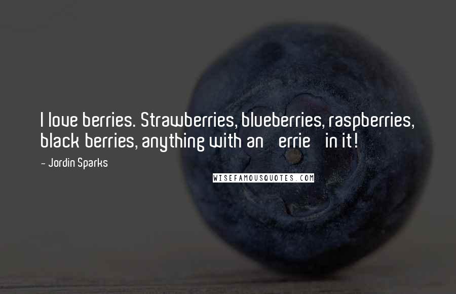 Jordin Sparks Quotes: I love berries. Strawberries, blueberries, raspberries, black berries, anything with an 'errie' in it!