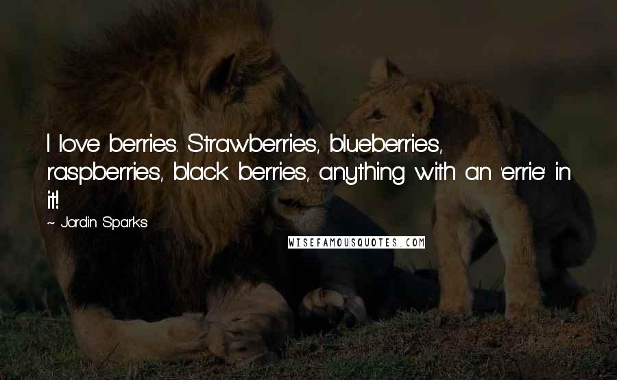 Jordin Sparks Quotes: I love berries. Strawberries, blueberries, raspberries, black berries, anything with an 'errie' in it!