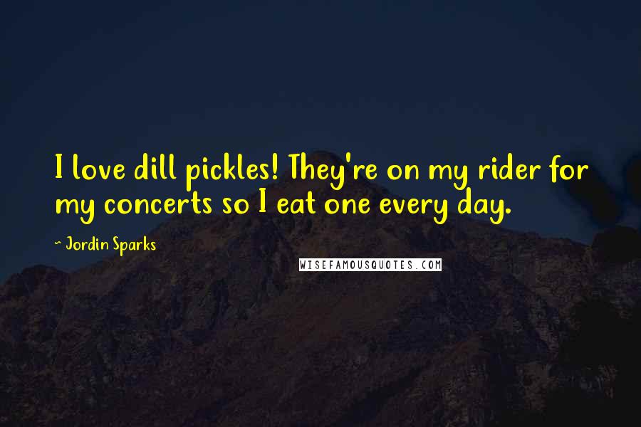 Jordin Sparks Quotes: I love dill pickles! They're on my rider for my concerts so I eat one every day.