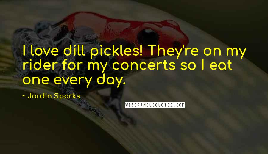 Jordin Sparks Quotes: I love dill pickles! They're on my rider for my concerts so I eat one every day.