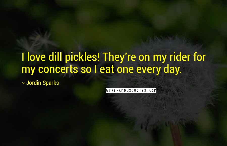 Jordin Sparks Quotes: I love dill pickles! They're on my rider for my concerts so I eat one every day.