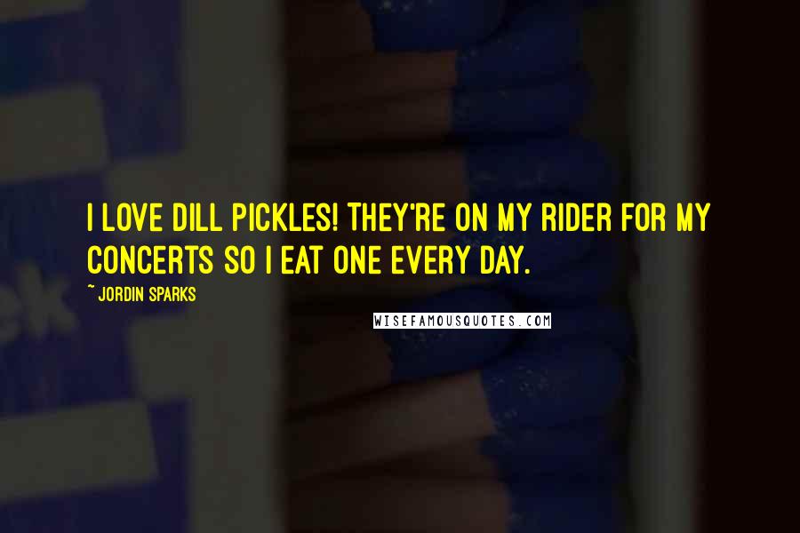 Jordin Sparks Quotes: I love dill pickles! They're on my rider for my concerts so I eat one every day.